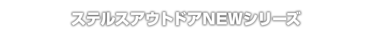 ステルスアウトドアNEWシリーズ